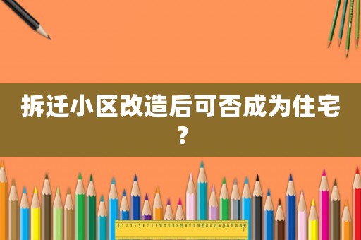 拆遷小區改造后可否成為住宅？