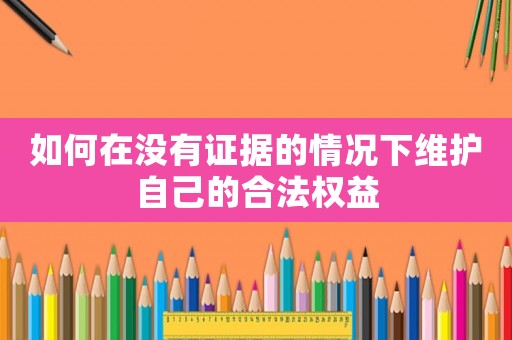 如何在沒有證據的情況下維護自己的合法權益