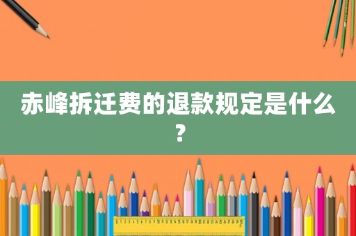 赤峰拆遷費的退款規(guī)定是什么？