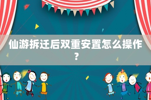 仙游拆遷后雙重安置怎么操作？