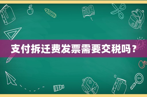 支付拆遷費(fèi)發(fā)票需要交稅嗎？