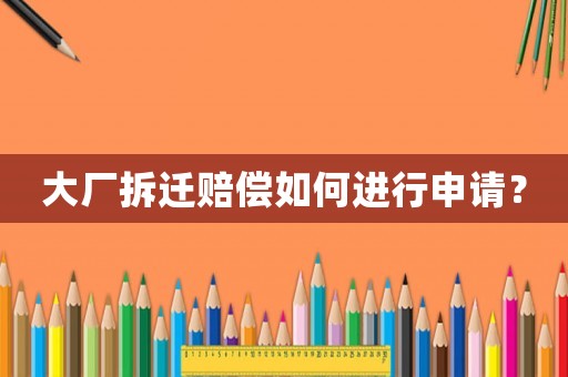 大廠拆遷賠償如何進(jìn)行申請？