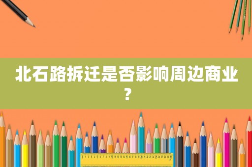 北石路拆遷是否影響周邊商業(yè)？