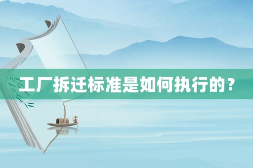 工廠拆遷標(biāo)準(zhǔn)是如何執(zhí)行的？