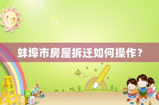 蚌埠市房屋拆遷如何操作？