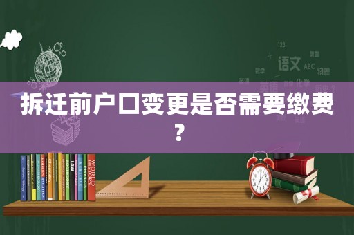 拆遷前戶口變更是否需要繳費？