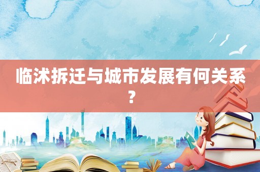 臨沭拆遷與城市發(fā)展有何關(guān)系？