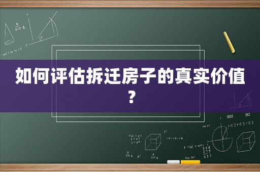 如何評(píng)估拆遷房子的真實(shí)價(jià)值？