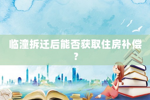臨潼拆遷后能否獲取住房補償？