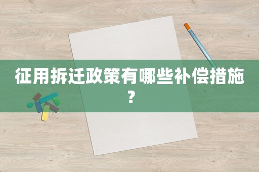 征用拆遷政策有哪些補償措施？