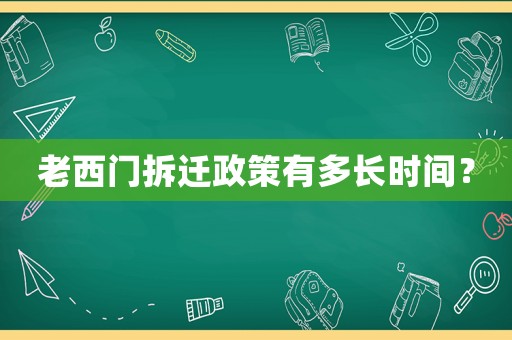 老西門拆遷政策有多長時間？