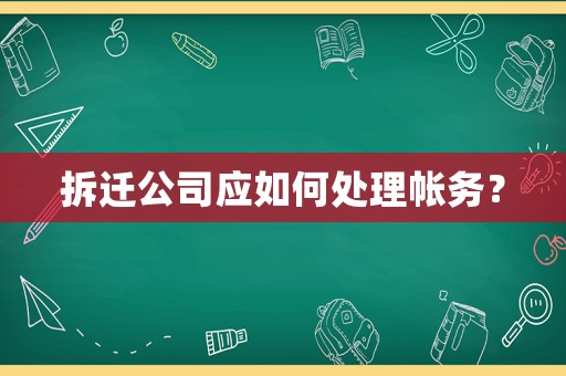 拆遷公司應(yīng)如何處理帳務(wù)？