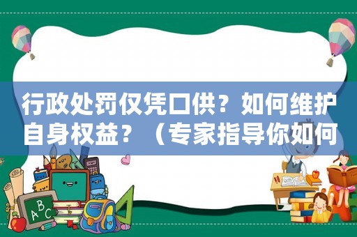 行政處罰僅憑口供？如何維護(hù)自身權(quán)益？（專家指導(dǎo)你如何應(yīng)對）