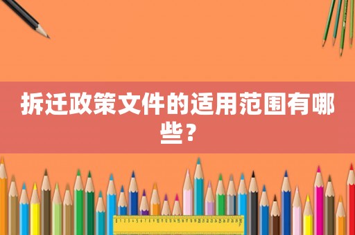 拆遷政策文件的適用范圍有哪些？