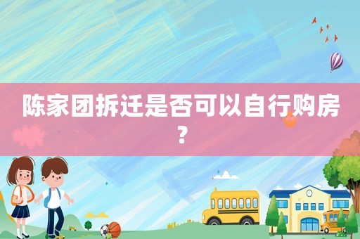 陳家團(tuán)拆遷是否可以自行購(gòu)房？