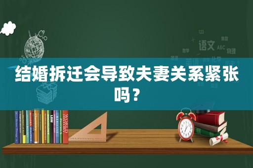 結婚拆遷會導致夫妻關系緊張嗎？
