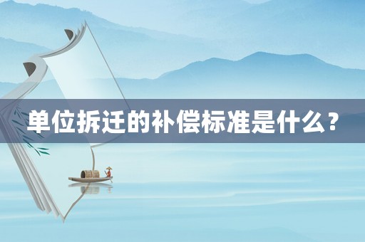 單位拆遷的補償標(biāo)準(zhǔn)是什么？