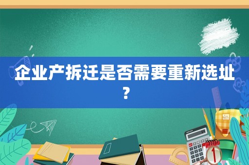 企業產拆遷是否需要重新選址？