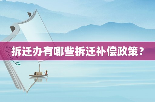 拆遷辦有哪些拆遷補償政策？