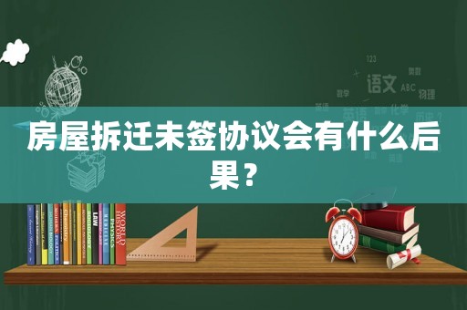 房屋拆遷未簽協議會有什么后果？