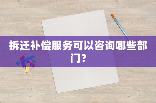拆遷補(bǔ)償服務(wù)可以咨詢哪些部門？