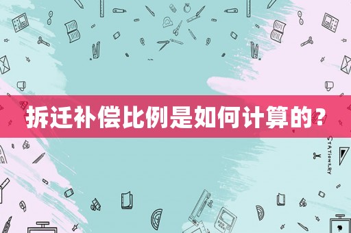 拆遷補償比例是如何計算的？