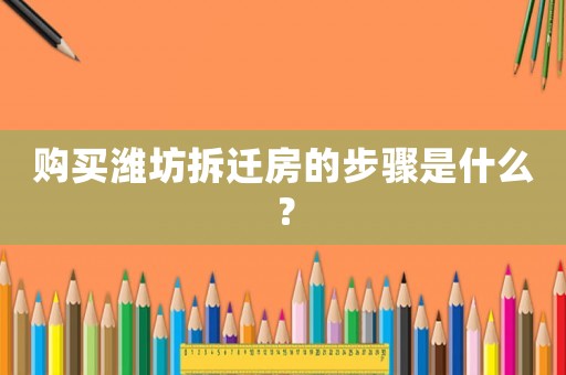 購買濰坊拆遷房的步驟是什么？