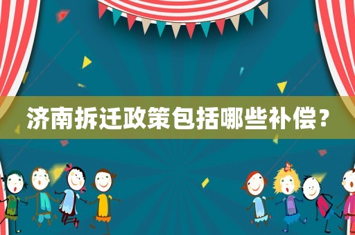 濟南拆遷政策包括哪些補償？