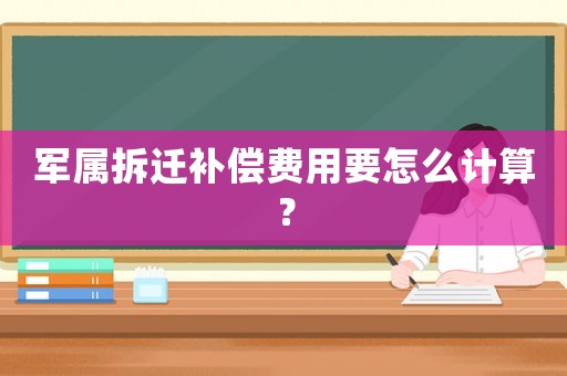 軍屬拆遷補償費用要怎么計算？