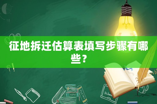 征地拆遷估算表填寫步驟有哪些？