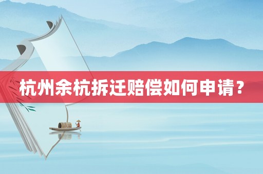 杭州余杭拆遷賠償如何申請？