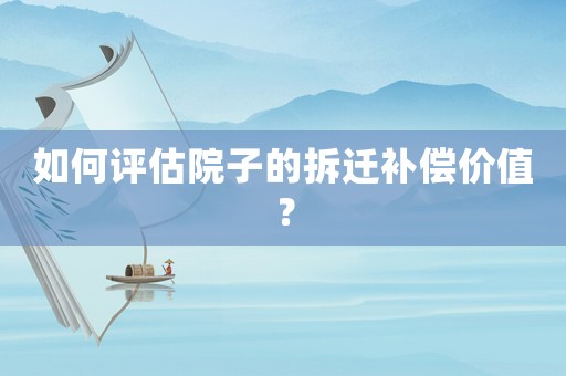 如何評估院子的拆遷補償價值？