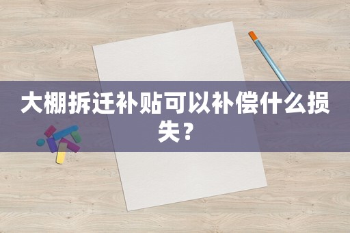 大棚拆遷補貼可以補償什么損失？