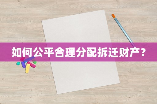 如何公平合理分配拆遷財產(chǎn)？