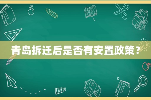 青島拆遷后是否有安置政策？