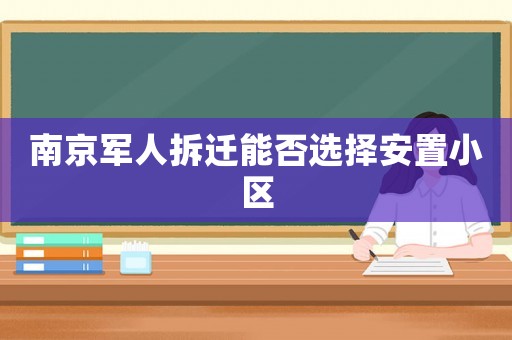 南京軍人拆遷能否選擇安置小區