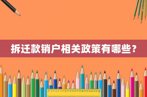 拆遷款銷戶相關政策有哪些？