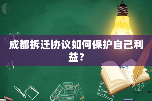 成都拆遷協(xié)議如何保護自己利益？