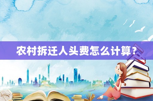 農村拆遷人頭費怎么計算？