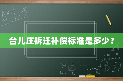 臺兒莊拆遷補償標準是多少？