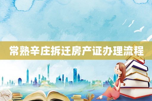 常熟辛莊拆遷房產證辦理流程