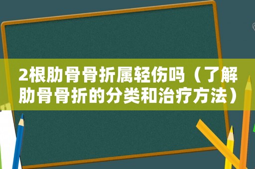 2根肋骨骨折屬輕傷嗎（了解肋骨骨折的分類和治療方法）