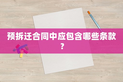 預拆遷合同中應(yīng)包含哪些條款？