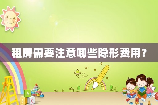 租房需要注意哪些隱形費用？