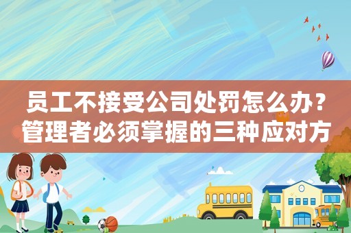 員工不接受公司處罰怎么辦？管理者必須掌握的三種應對方法