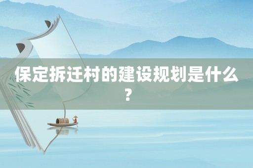 保定拆遷村的建設規(guī)劃是什么？