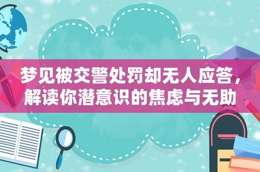 夢見被交警處罰卻無人應答，解讀你潛意識的焦慮與無助