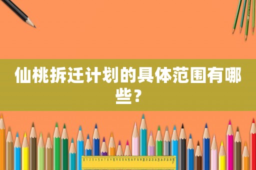 仙桃拆遷計劃的具體范圍有哪些？