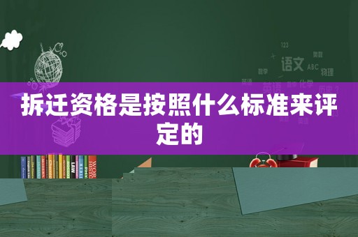 拆遷資格是按照什么標準來評定的