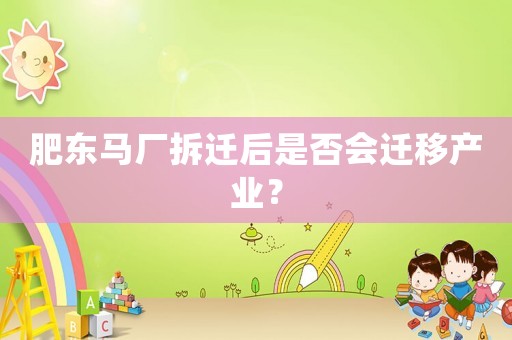 肥東馬廠拆遷后是否會遷移產(chǎn)業(yè)？